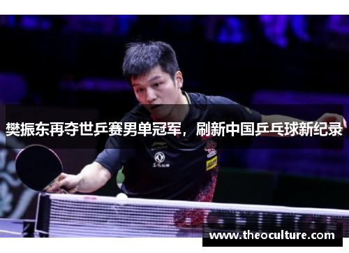 樊振东再夺世乒赛男单冠军，刷新中国乒乓球新纪录