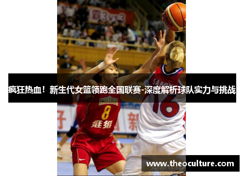 疯狂热血！新生代女篮领跑全国联赛-深度解析球队实力与挑战